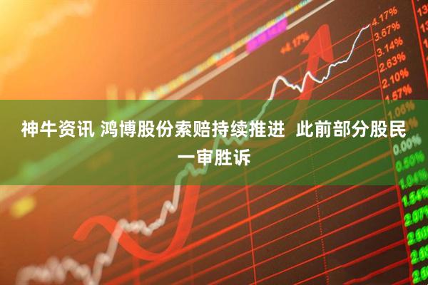 神牛资讯 鸿博股份索赔持续推进  此前部分股民一审胜诉