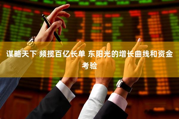 谋略天下 频揽百亿长单 东阳光的增长曲线和资金考验
