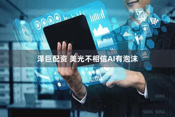 泽巨配资 美光不相信AI有泡沫