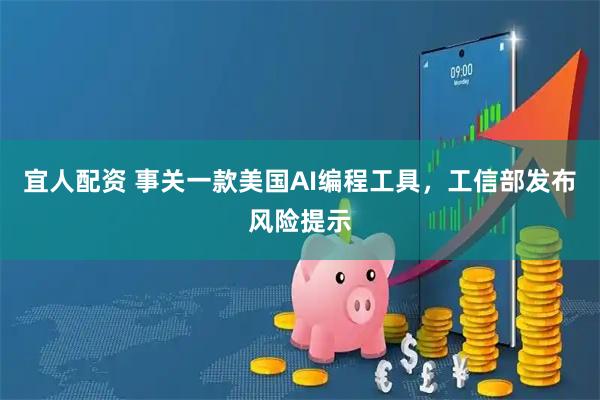宜人配资 事关一款美国AI编程工具，工信部发布风险提示