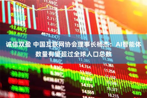 诚信双盈 中国互联网协会理事长杨杰：AI智能体数量有望超过全球人口总数