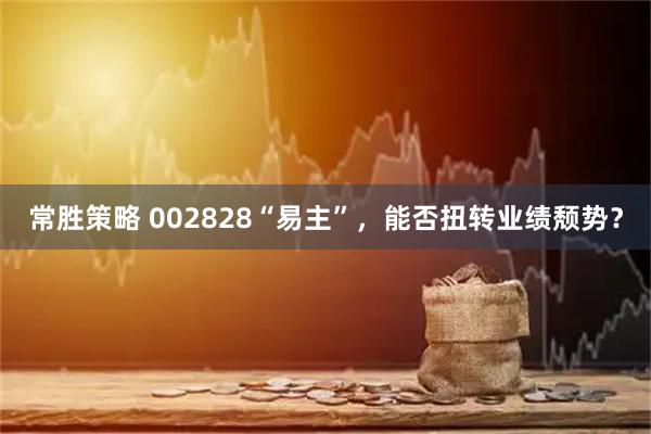 常胜策略 002828“易主”，能否扭转业绩颓势？
