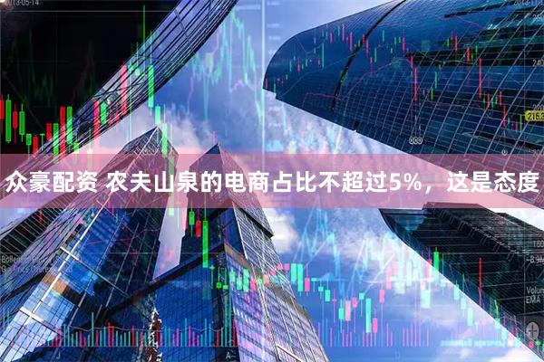 众豪配资 农夫山泉的电商占比不超过5%，这是态度